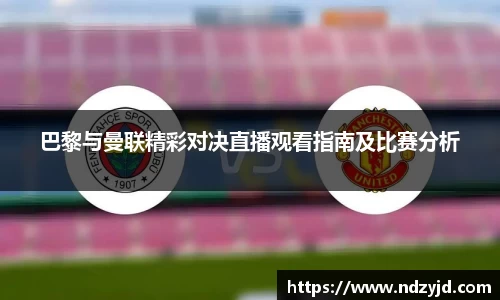 巴黎与曼联精彩对决直播观看指南及比赛分析