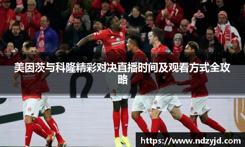 美因茨与科隆精彩对决直播时间及观看方式全攻略