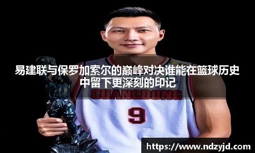易建联与保罗加索尔的巅峰对决谁能在篮球历史中留下更深刻的印记
